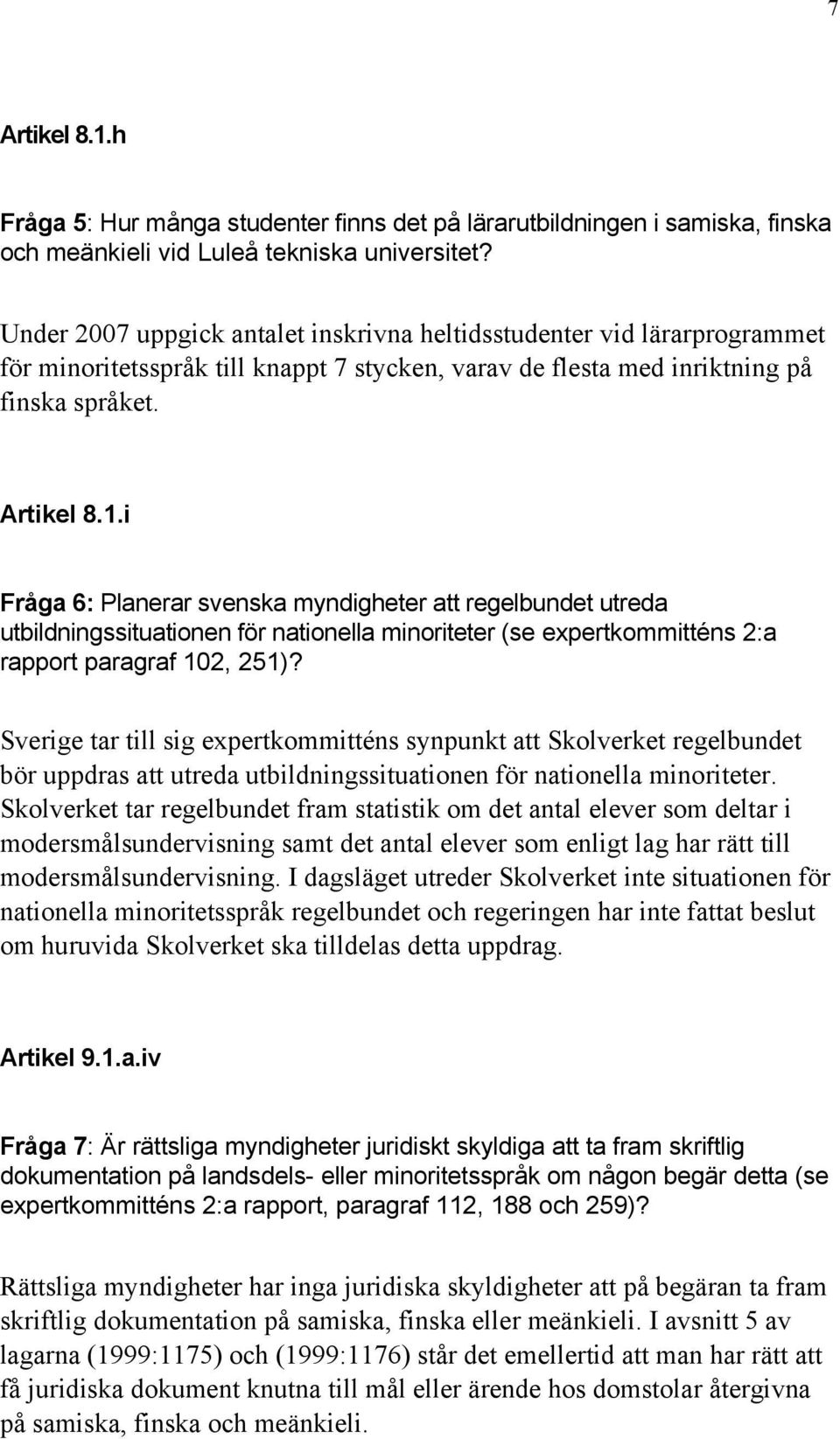 i Fråga 6: Planerar svenska myndigheter att regelbundet utreda utbildningssituationen för nationella minoriteter (se expertkommitténs 2:a rapport paragraf 102, 251)?