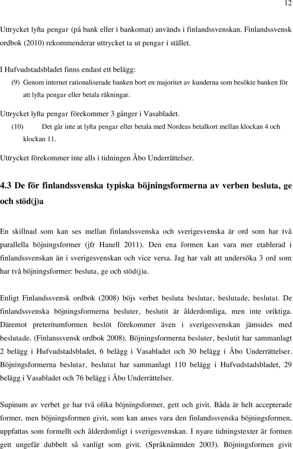 Uttrycket lyfta pengar förekommer 3 gånger i Vasabladet. (10) Det går inte at lyfta pengar eller betala med Nordeas betalkort mellan klockan 4 och klockan 11.