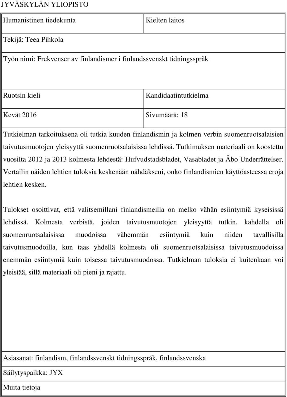 Tutkimuksen materiaali on koostettu vuosilta 2012 ja 2013 kolmesta lehdestä: Hufvudstadsbladet, Vasabladet ja Åbo Underrättelser.