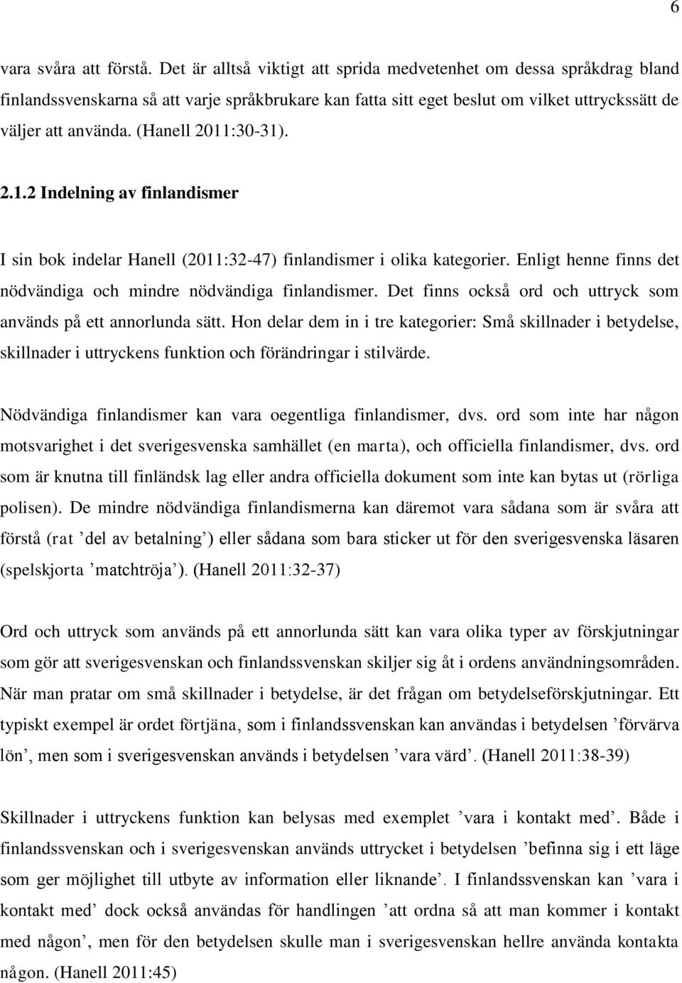 (Hanell 2011:30-31). 2.1.2 Indelning av finlandismer I sin bok indelar Hanell (2011:32-47) finlandismer i olika kategorier. Enligt henne finns det nödvändiga och mindre nödvändiga finlandismer.