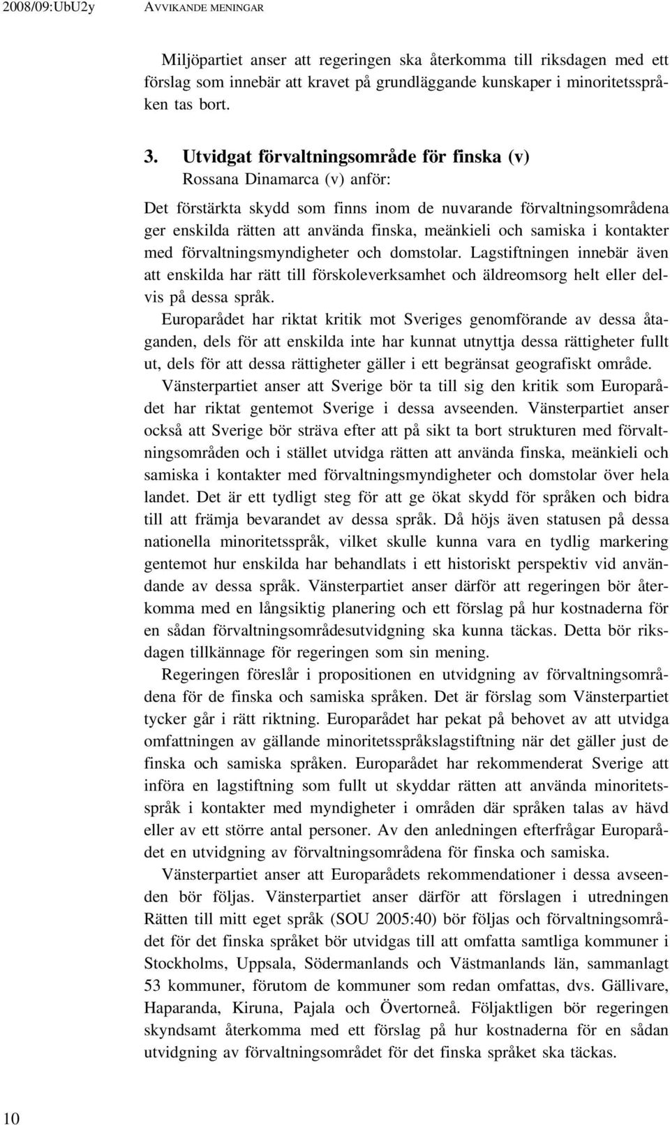 samiska i kontakter med förvaltningsmyndigheter och domstolar. Lagstiftningen innebär även att enskilda har rätt till förskoleverksamhet och äldreomsorg helt eller delvis på dessa språk.