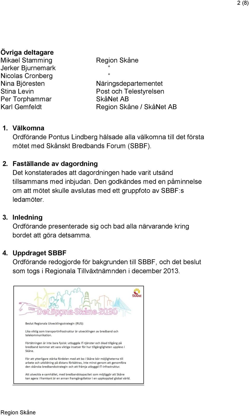 Faställande av dagordning Det konstaterades att dagordningen hade varit utsänd tillsammans med inbjudan.