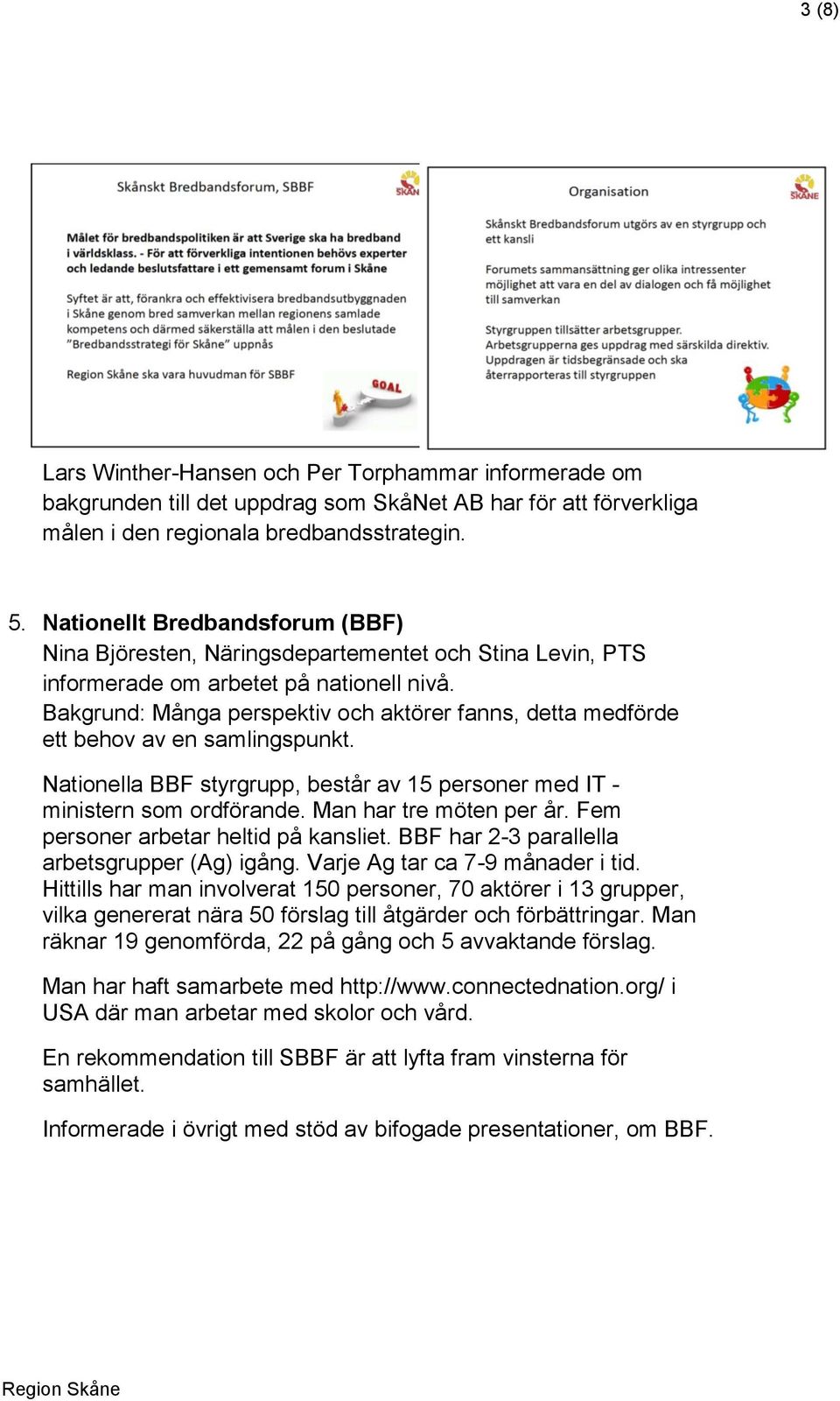 Bakgrund: Många perspektiv och aktörer fanns, detta medförde ett behov av en samlingspunkt. Nationella BBF styrgrupp, består av 15 personer med IT - ministern som ordförande. Man har tre möten per år.