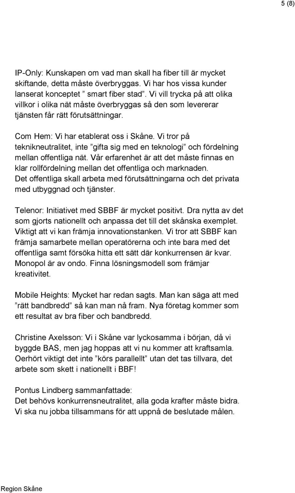 Vi tror på teknikneutralitet, inte gifta sig med en teknologi och fördelning mellan offentliga nät. Vår erfarenhet är att det måste finnas en klar rollfördelning mellan det offentliga och marknaden.