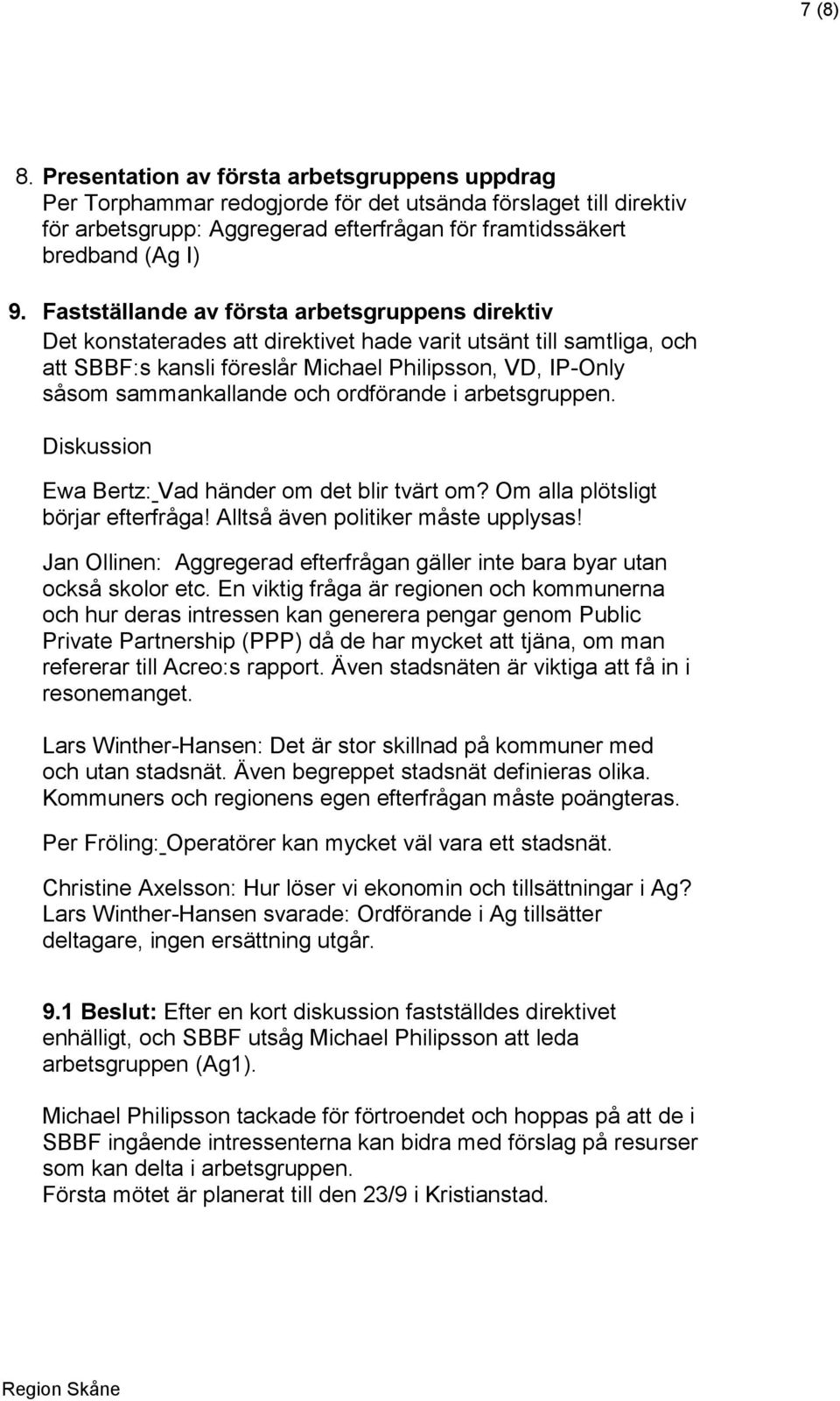 och ordförande i arbetsgruppen. Diskussion Ewa Bertz: Vad händer om det blir tvärt om? Om alla plötsligt börjar efterfråga! Alltså även politiker måste upplysas!