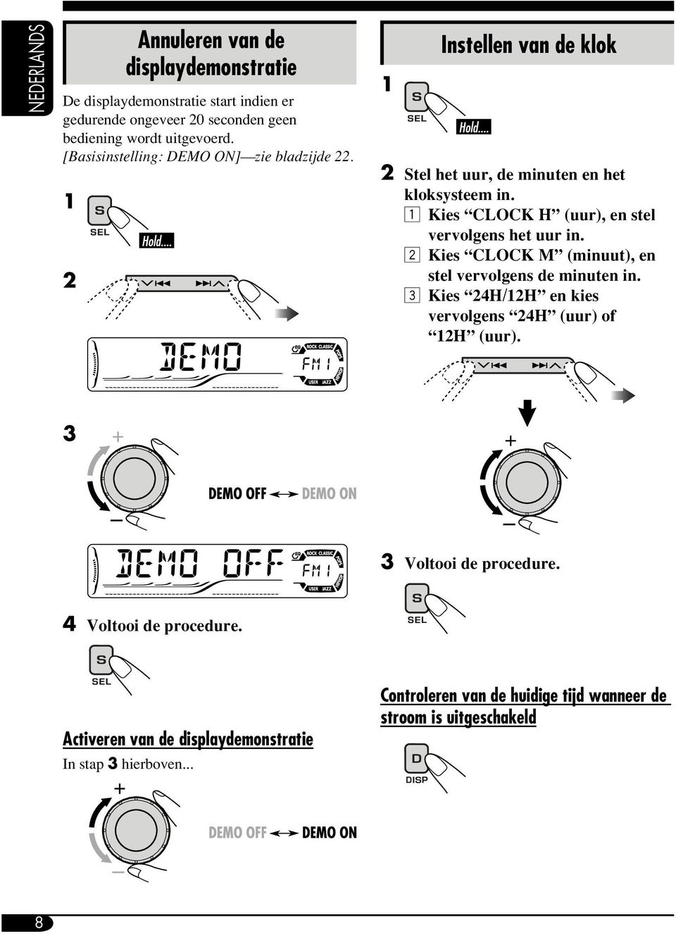 1 Kies CLOCK H (uur), en stel vervolgens het uur in. 2 Kies CLOCK M (minuut), en stel vervolgens de minuten in.