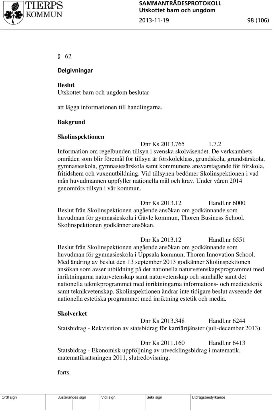 vuxenutbildning. Vid tillsynen bedömer Skolinspektionen i vad mån huvudmannen uppfyller nationella mål och krav. Under våren 2014 genomförs tillsyn i vår kommun. Dnr Ks 2013.12 Handl.