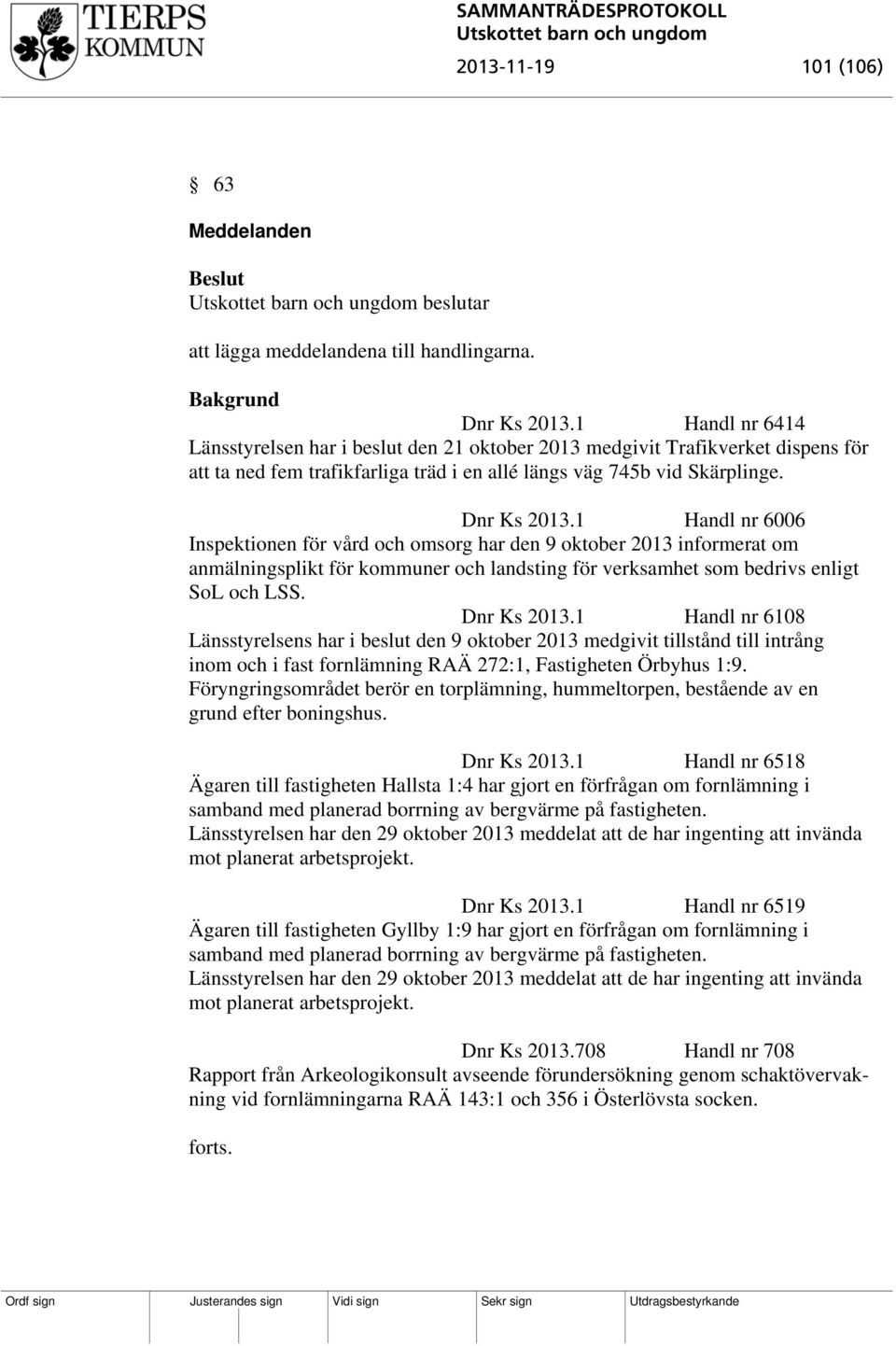 1 Handl nr 6006 Inspektionen för vård och omsorg har den 9 oktober 2013 informerat om anmälningsplikt för kommuner och landsting för verksamhet som bedrivs enligt SoL och LSS. Dnr Ks 2013.