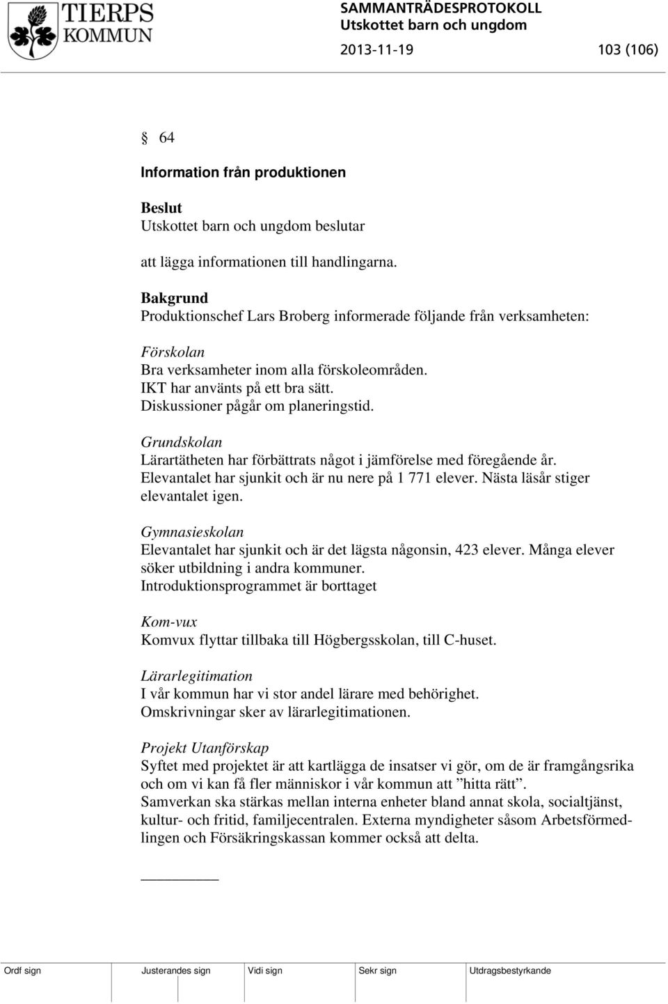 Grundskolan Lärartätheten har förbättrats något i jämförelse med föregående år. Elevantalet har sjunkit och är nu nere på 1 771 elever. Nästa läsår stiger elevantalet igen.