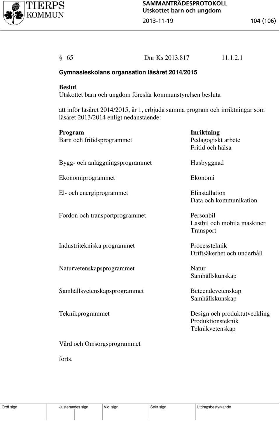 Industritekniska programmet Naturvetenskapsprogrammet Samhällsvetenskapsprogrammet Teknikprogrammet Inriktning Pedagogiskt arbete Fritid och hälsa Husbyggnad Ekonomi Elinstallation Data och