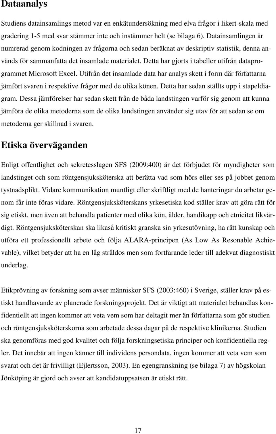 Detta har gjorts i tabeller utifrån dataprogrammet Microsoft Excel. Utifrån det insamlade data har analys skett i form där författarna jämfört svaren i respektive frågor med de olika könen.