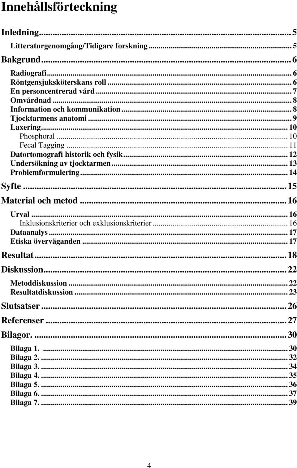 .. 13 Problemformulering... 14 Syfte... 15 Material och metod... 16 Urval... 16 Inklusionskriterier och exklusionskriterier... 16 Dataanalys... 17 Etiska överväganden... 17 Resultat.