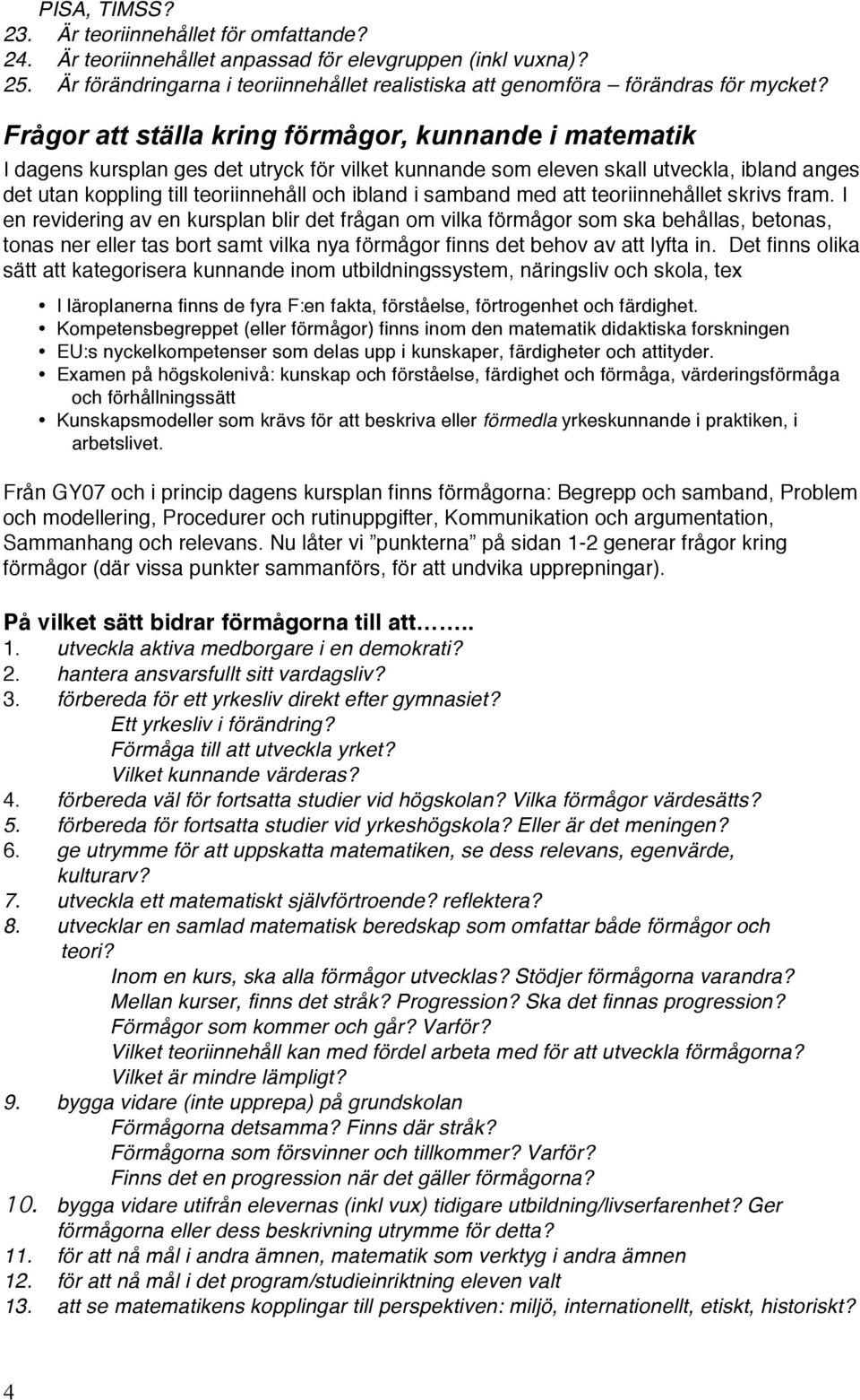 Frågor att ställa kring förmågor, kunnande i matematik I dagens kursplan ges det utryck för vilket kunnande som eleven skall utveckla, ibland anges det utan koppling till teoriinnehåll och ibland i