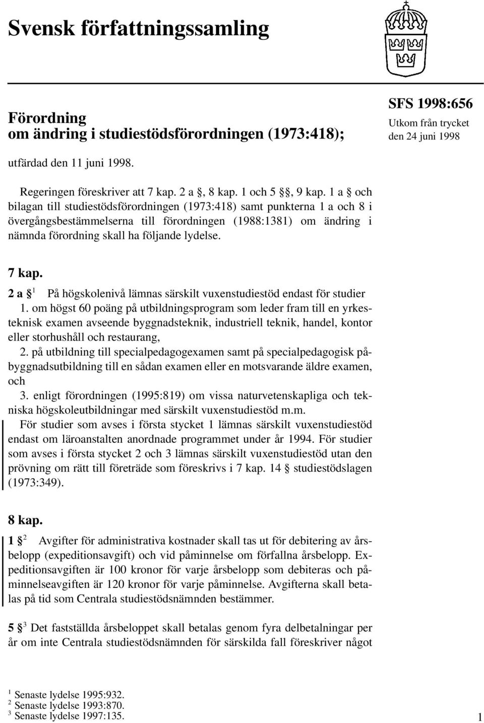 1 a och bilagan till studiestödsförordningen (1973:418) samt punkterna 1 a och 8 i övergångsbestämmelserna till förordningen (1988:1381) om ändring i nämnda förordning skall ha följande lydelse.