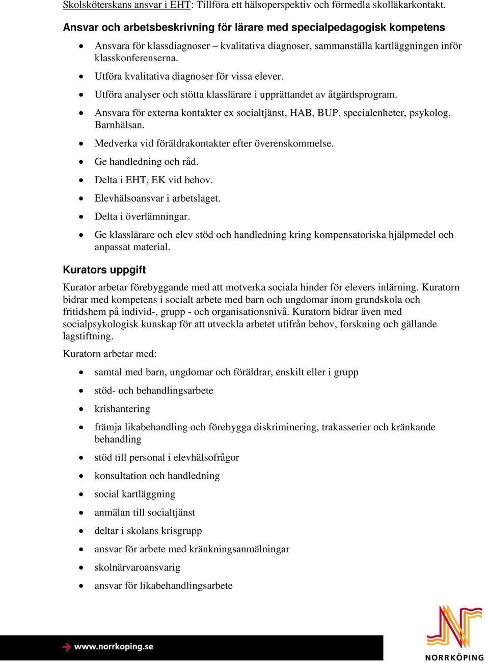 Utföra kvalitativa diagnoser för vissa elever. Utföra analyser och stötta klasslärare i upprättandet av åtgärdsprogram.