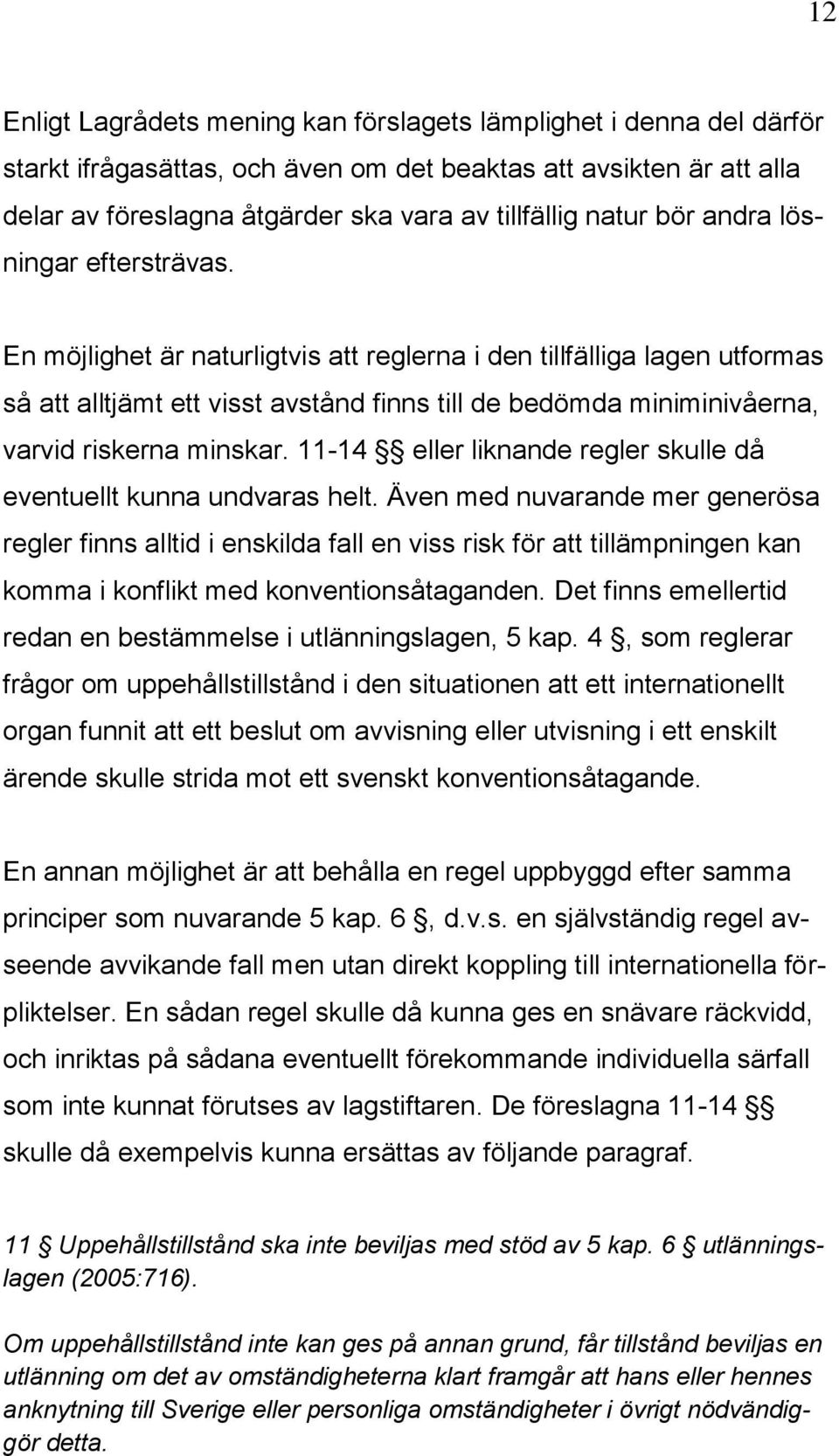 En möjlighet är naturligtvis att reglerna i den tillfälliga lagen utformas så att alltjämt ett visst avstånd finns till de bedömda miniminivåerna, varvid riskerna minskar.