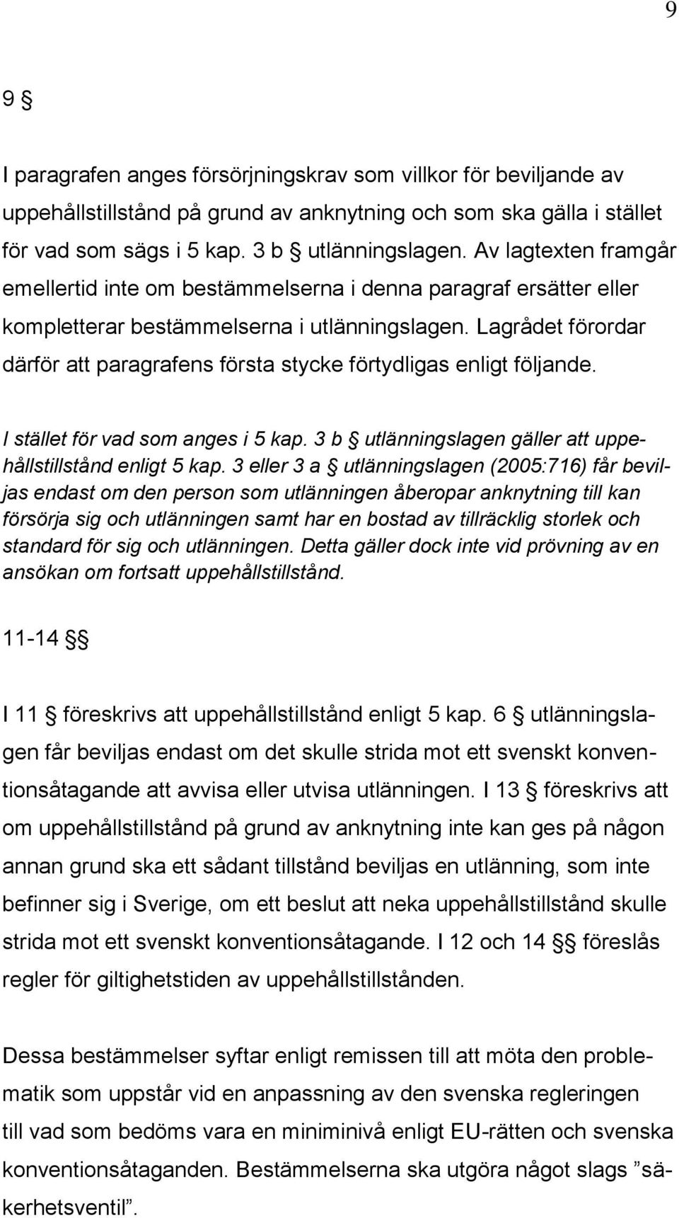 Lagrådet förordar därför att paragrafens första stycke förtydligas enligt följande. I stället för vad som anges i 5 kap. 3 b utlänningslagen gäller att uppehållstillstånd enligt 5 kap.