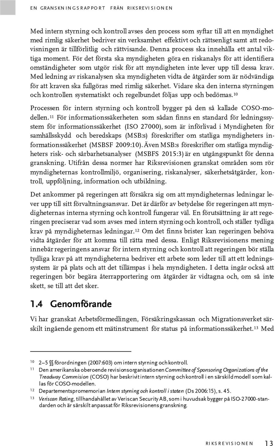 För det första ska myndigheten göra en riskanalys för att identifiera omständigheter som utgör risk för att myndigheten inte lever upp till dessa krav.