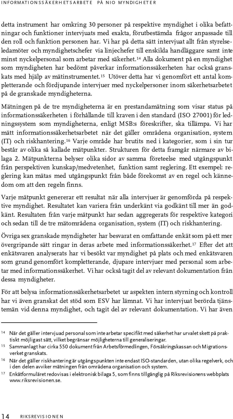 Vi har på detta sätt intervjuat allt från styrelseledamöter och myndighetschefer via linjechefer till enskilda handläggare samt inte minst nyckelpersonal som arbetar med säkerhet.