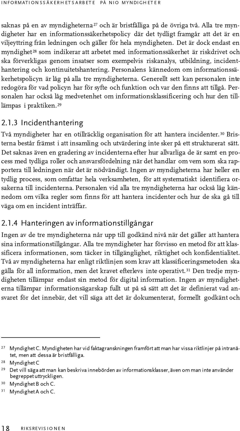 Det är dock endast en myndighet 28 som indikerar att arbetet med informationssäkerhet är riskdrivet och ska förverkligas genom insatser som exempelvis riskanalys, utbildning, incidenthantering och