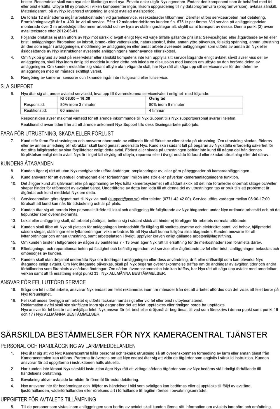 Materialgaranti på av Nyx levererad utrustning är enligt avtalad avtalsperiod. 2. De första 12 månaderna ingår arbetskostnaden vid garantiservice, resekostnader tillkommer.