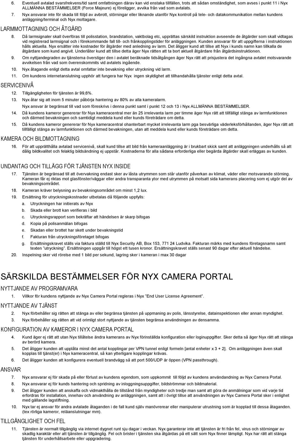 Nyx ansvarar inte för skada till följd av avbrott, störningar eller liknande utanför Nyx kontroll på tele- och datakommunikation mellan kundens anläggning/terminal och Nyx mottagare.