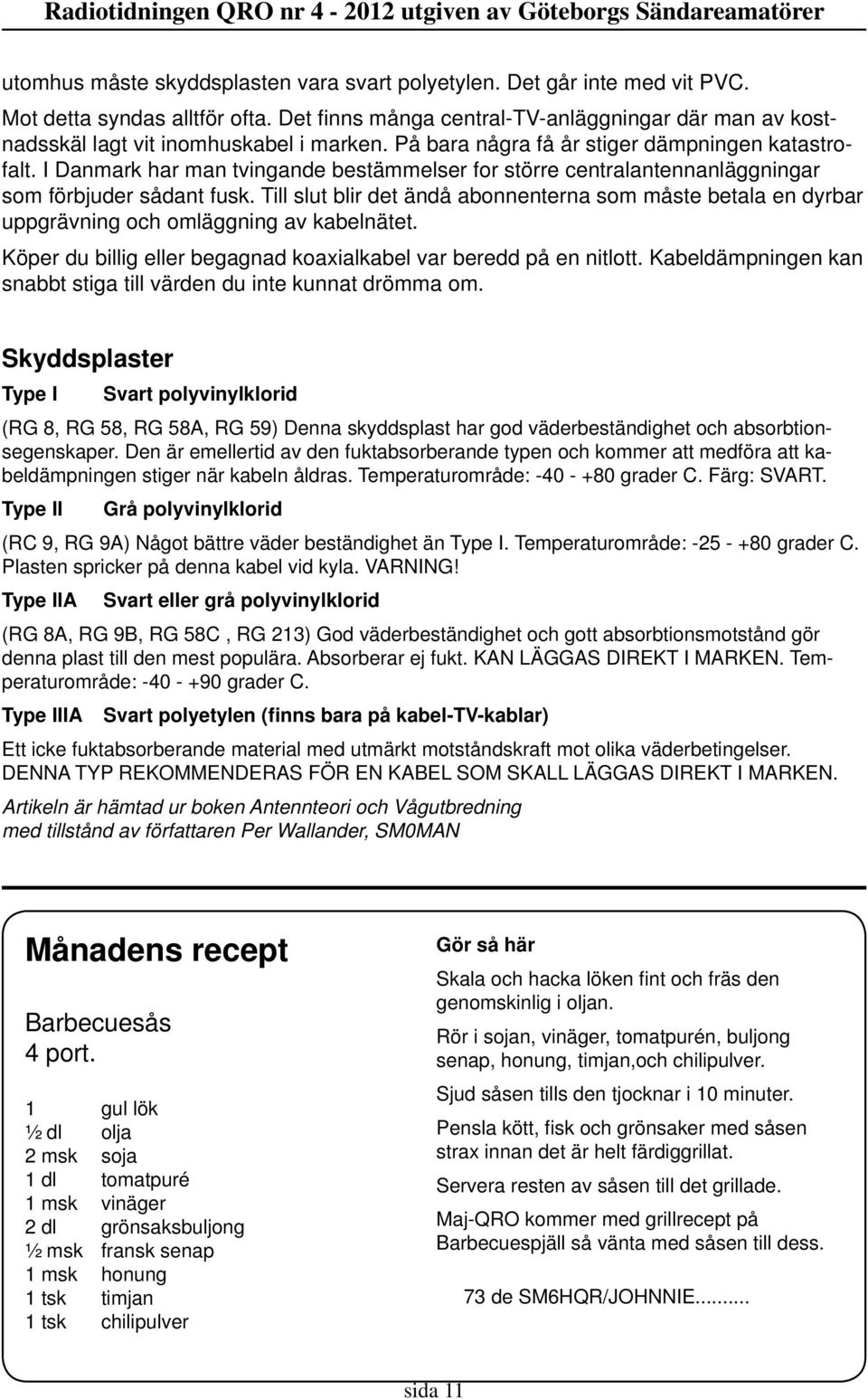 I Danmark har man tvingande bestämmelser for större centralantennanläggningar som förbjuder sådant fusk.