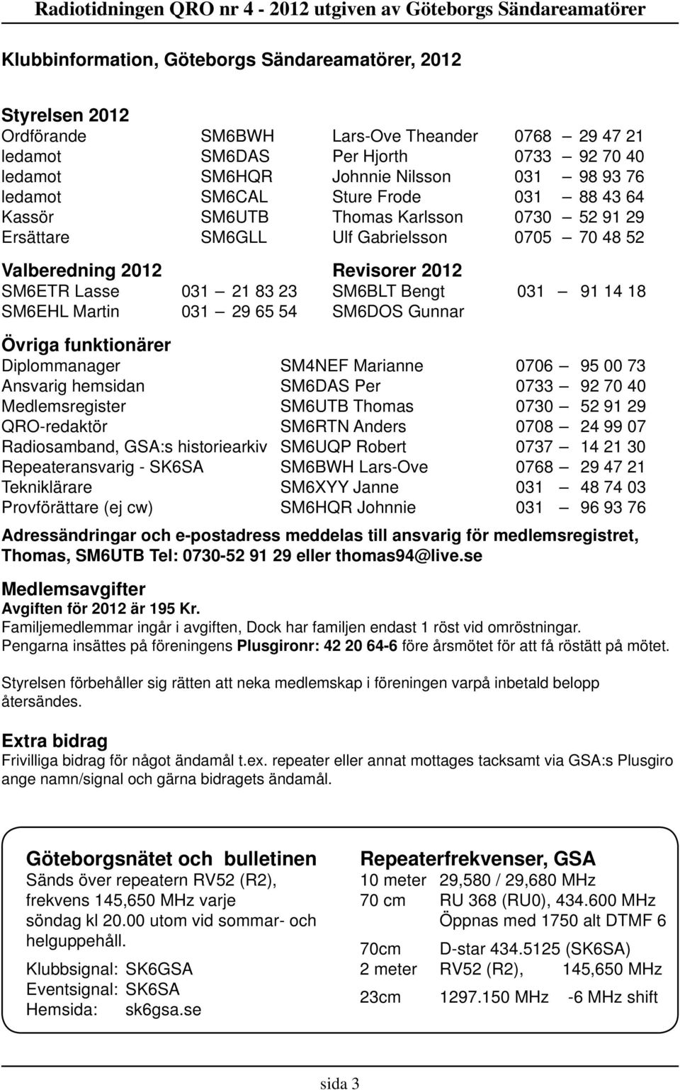 Bengt 031 91 14 18 SM6EHL Martin 031 29 65 54 SM6DOS Gunnar Övriga funktionärer Diplommanager SM4NEF Marianne 0706 95 00 73 Ansvarig hemsidan SM6DAS Per 0733 92 70 40 Medlemsregister SM6UTB Thomas