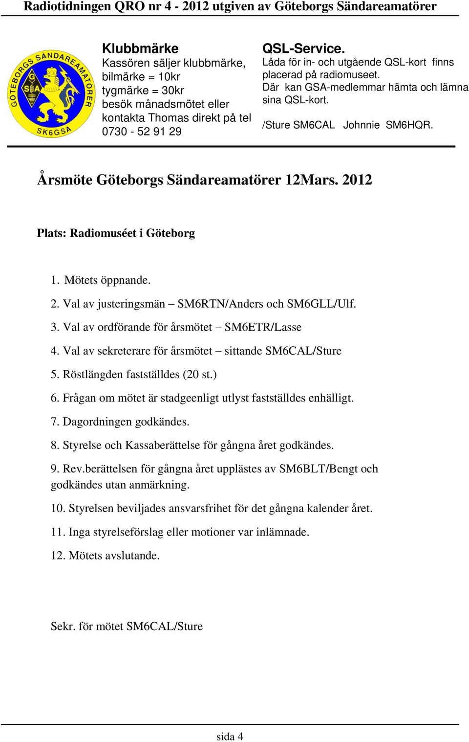 2012 Plats: Radiomuséet i Göteborg 1. Mötets öppnande. 2. Val av justeringsmän SM6RTN/Anders och SM6GLL/Ulf. 3. Val av ordförande för årsmötet SM6ETR/Lasse 4.