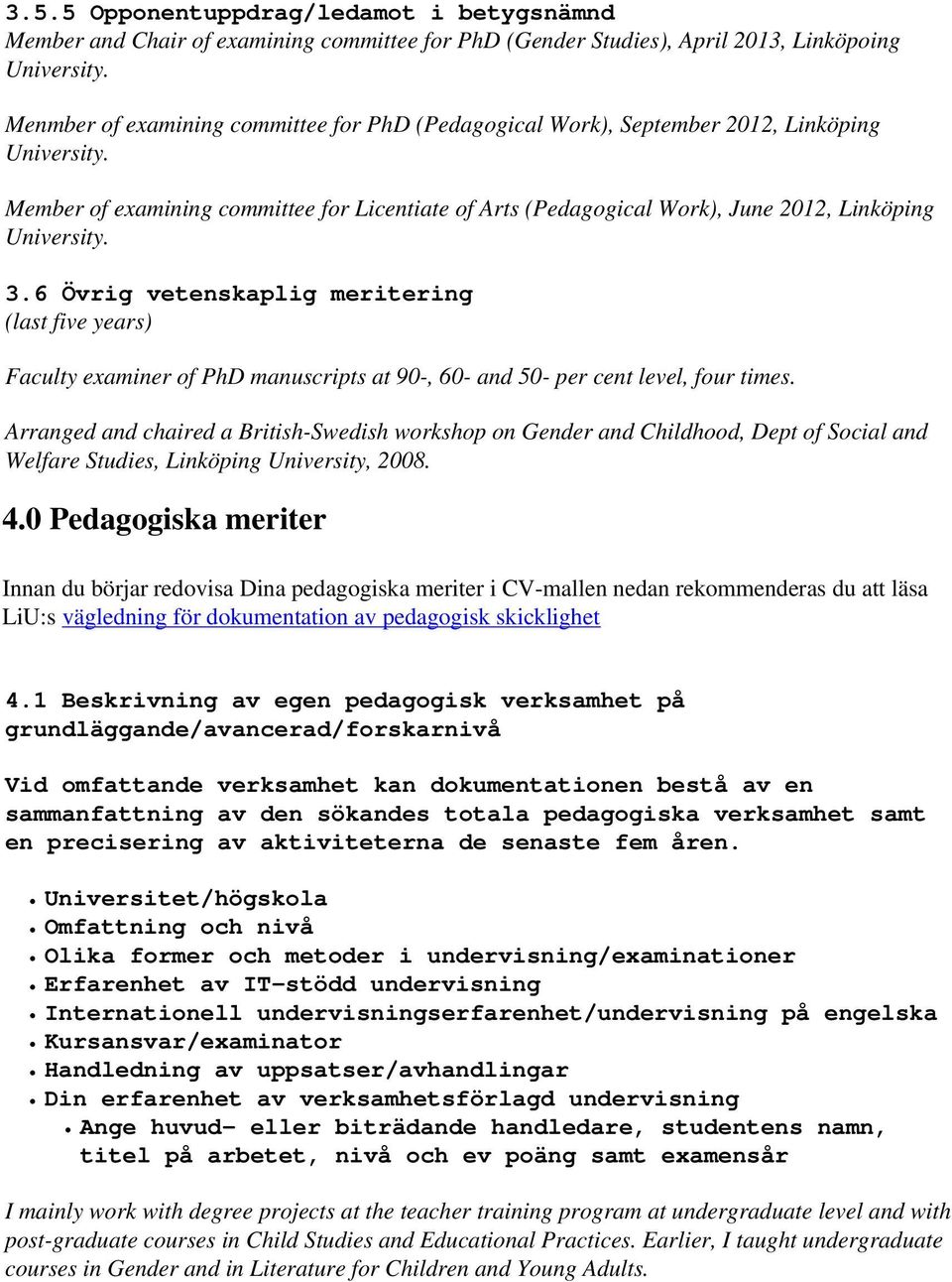 Member of examining committee for Licentiate of Arts (Pedagogical Work), June 2012, Linköping University. 3.