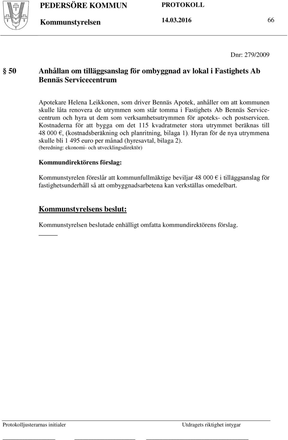 låta renovera de utrymmen som står tomma i Fastighets Ab Bennäs Servicecentrum och hyra ut dem som verksamhetsutrymmen för apoteks- och postservicen.