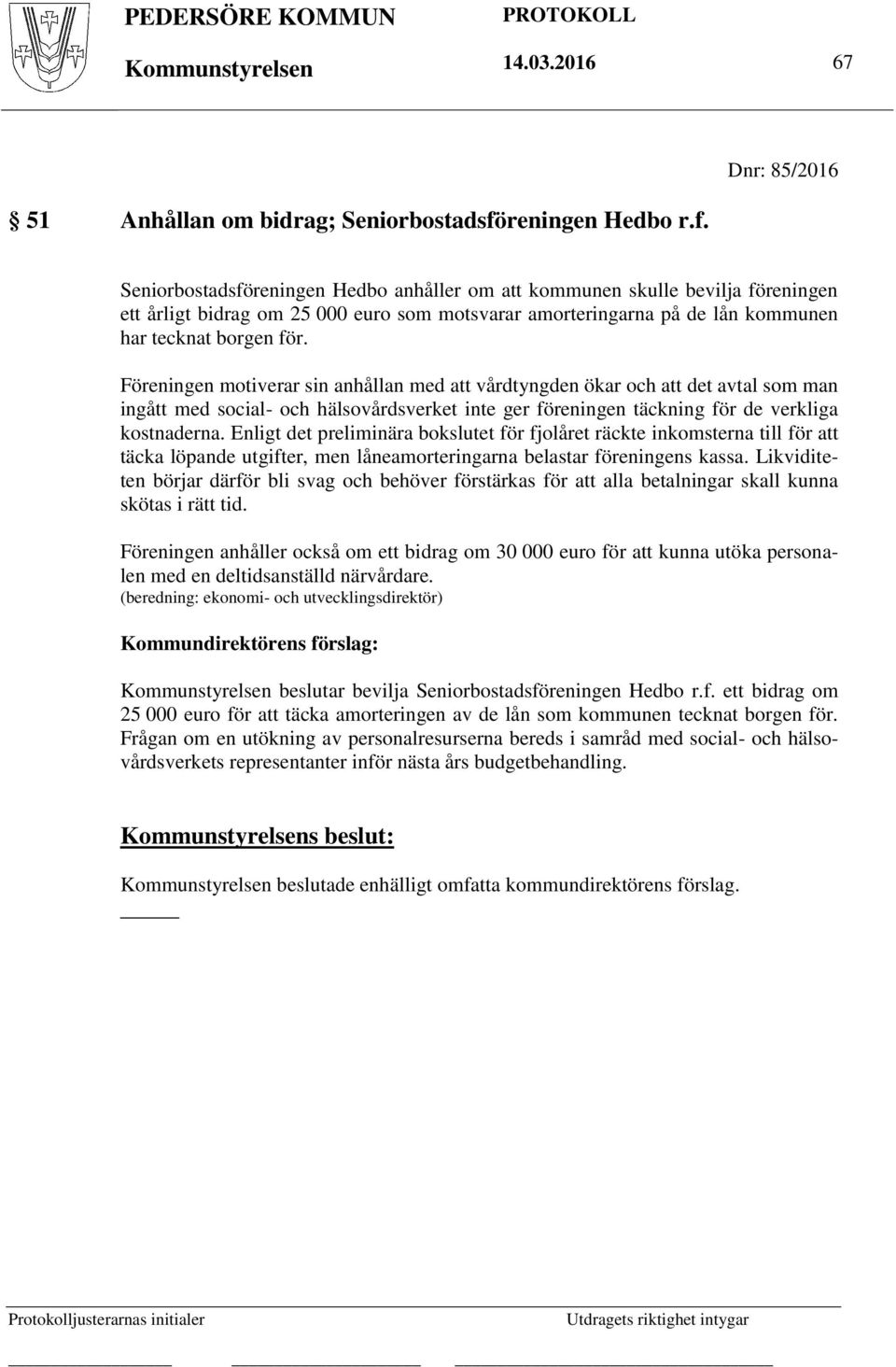 Seniorbostadsföreningen Hedbo anhåller om att kommunen skulle bevilja föreningen ett årligt bidrag om 25 000 euro som motsvarar amorteringarna på de lån kommunen har tecknat borgen för.