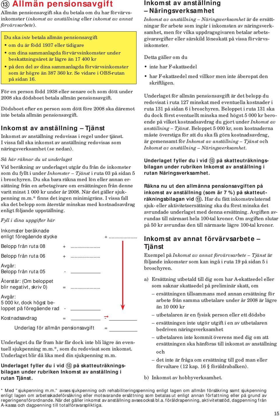 förvärvsinkomster som är högre än 387 360 kr. Se vidare i OBS-rutan på sidan 16. För en person född 1938 eller senare och som dött under 2008 ska dödsboet betala allmän pensionsavgift.