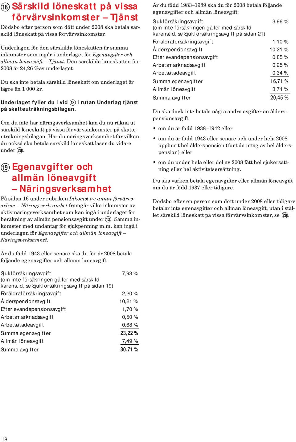 Du ska inte betala sär skild lö ne skatt om un der la get är lägre än 1 000 kr. Underlaget fyller du i vid y i rutan Underlag tjänst på skatteuträkningsbilagan.