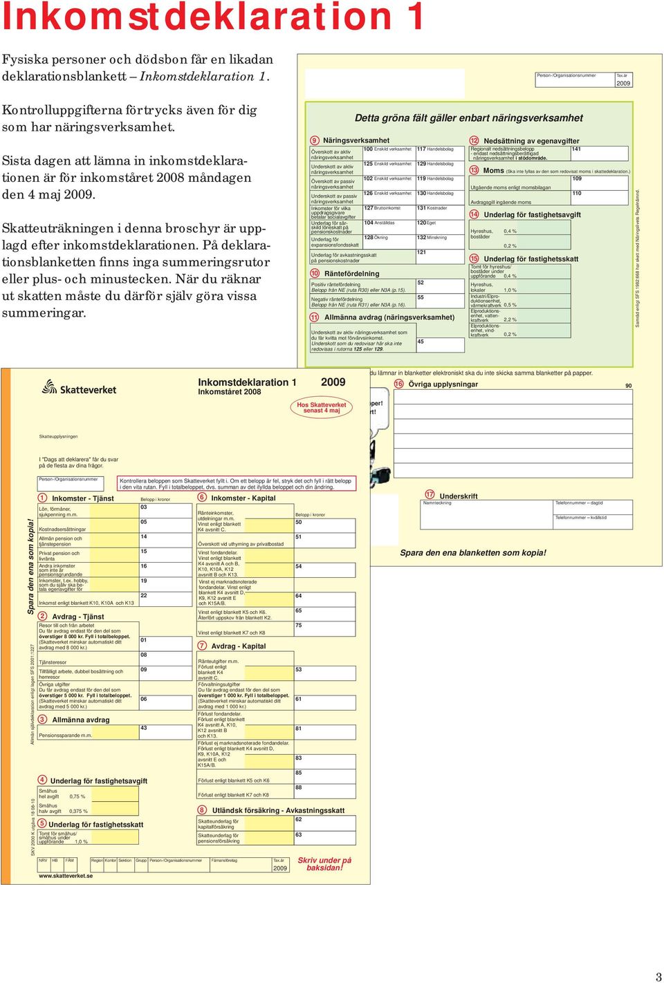 Skatteuträkningen i denna broschyr är upp - lagd efter inkomstdeklarationen. På deklarationsblanketten finns inga summerings rutor eller plus- och minustecken.