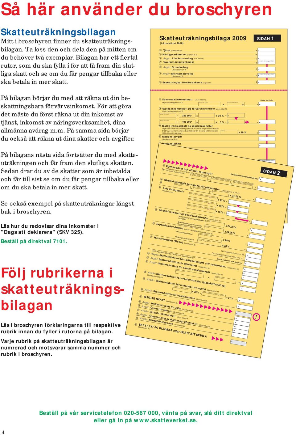 Tjänst (från sidan 5) @ Näringsverksamhet (från sidan 6) # Avgår: Allmänna avdrag (från sidan 6) $ Taxerad förvärvsinkomst % Avgår: Grundavdrag Läs på sidorna 7 9.