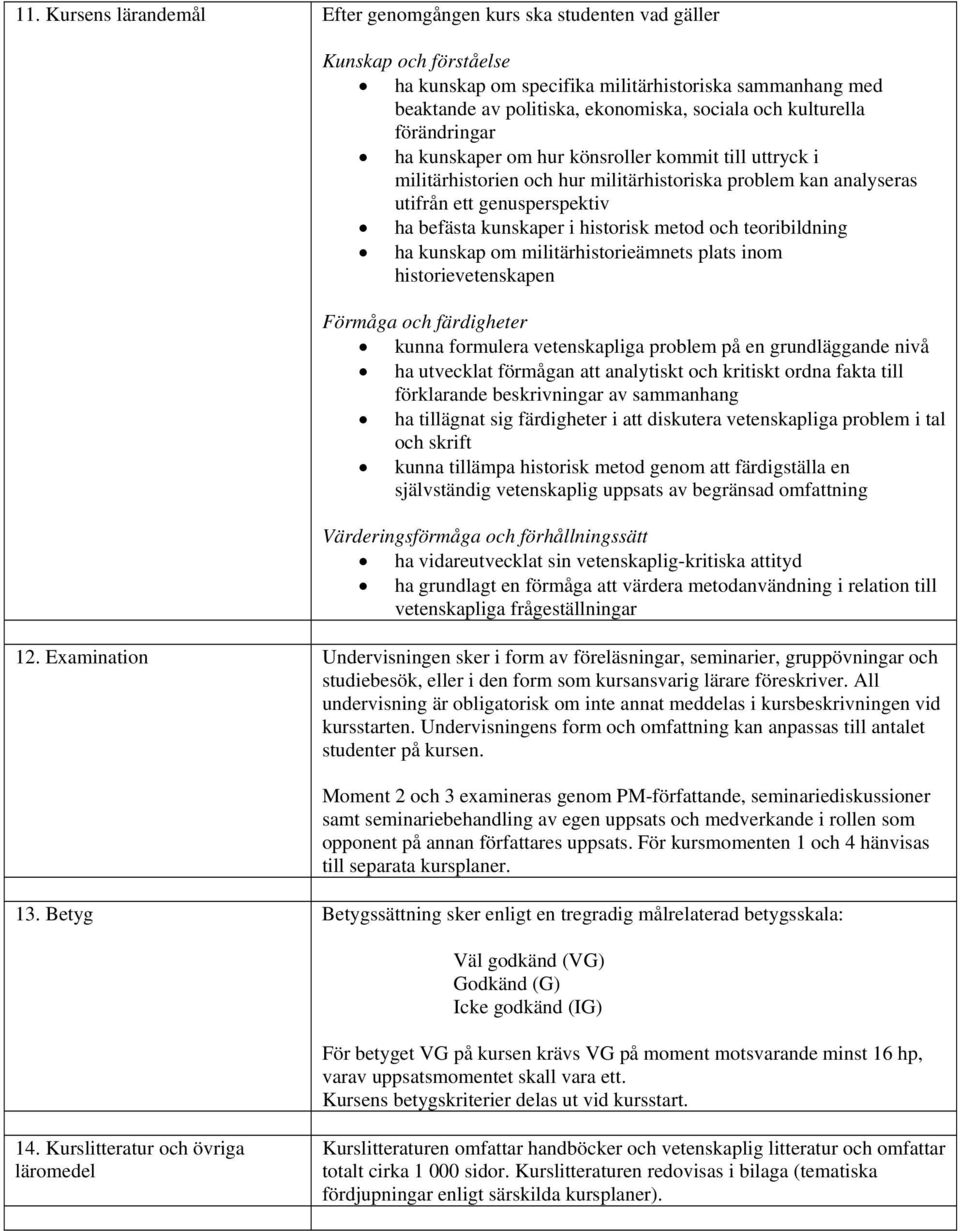 historisk metod och teoribildning ha kunskap om militärhistorieämnets plats inom historievetenskapen Förmåga och färdigheter kunna formulera vetenskapliga problem på en grundläggande nivå ha