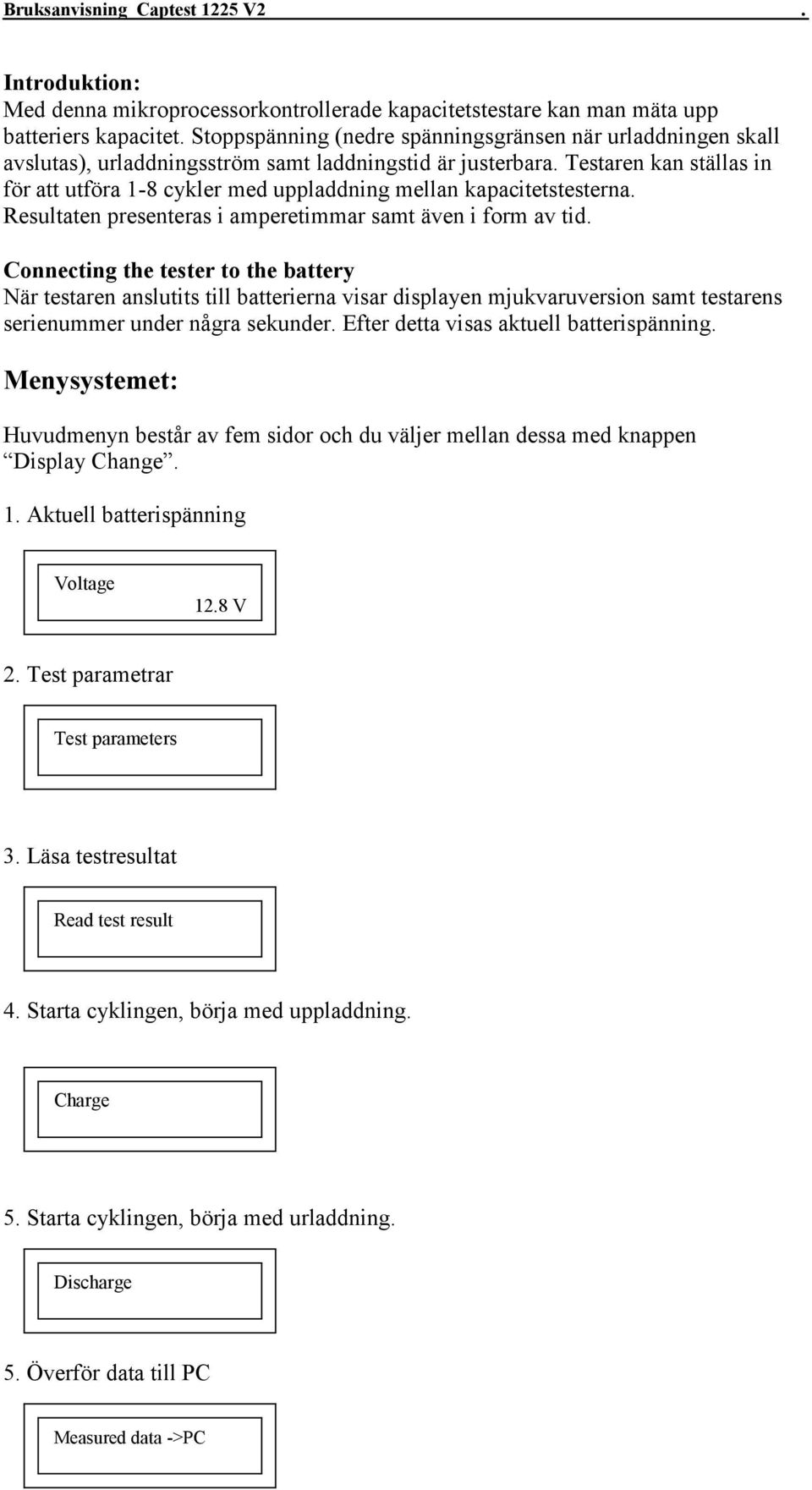 Testaren kan ställas in för att utföra 1-8 cykler med uppladdning mellan kapacitetstesterna. Resultaten presenteras i amperetimmar samt även i form av tid.