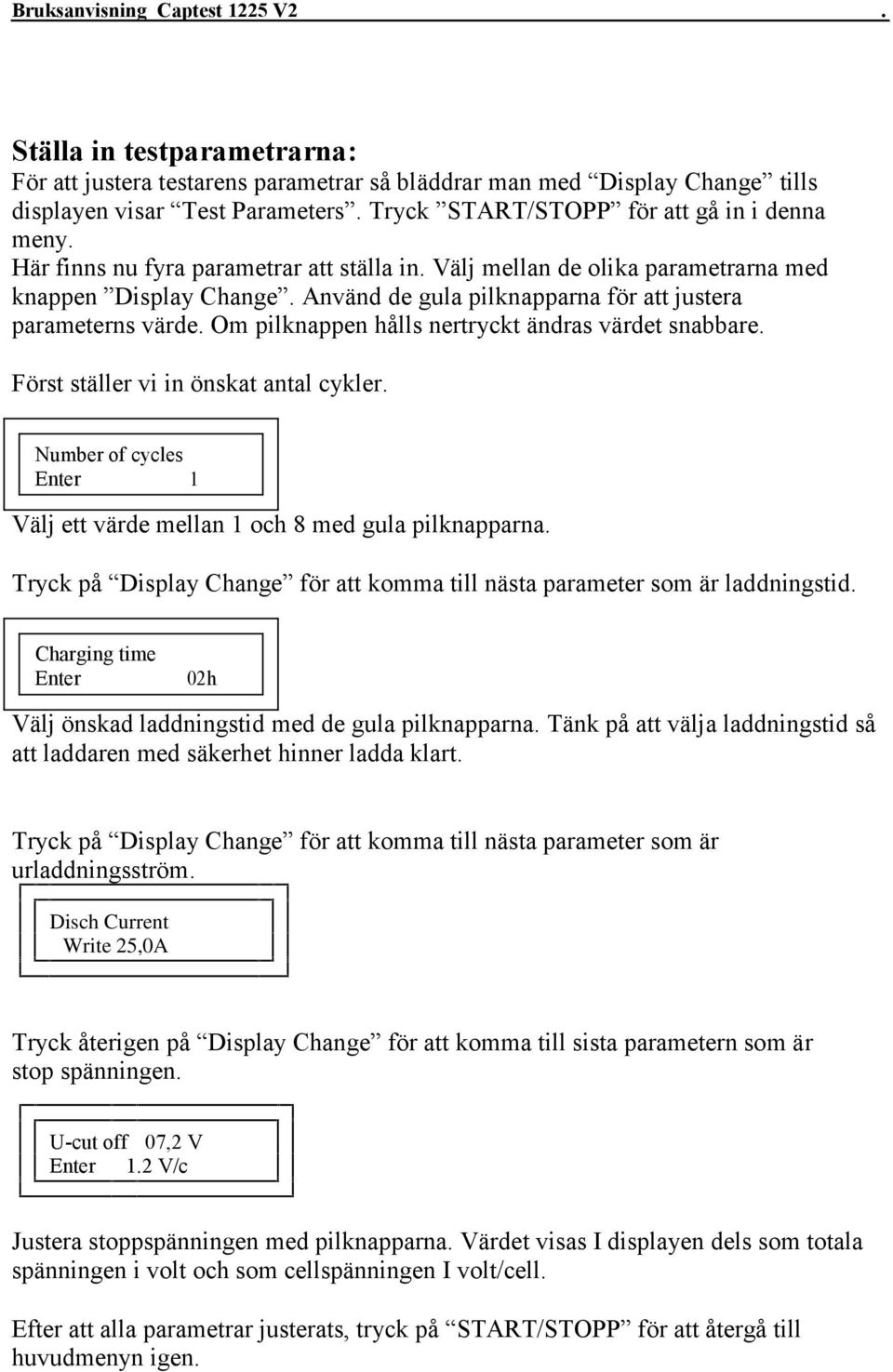 Om pilknappen hålls nertryckt ändras värdet snabbare. Först ställer vi in önskat antal cykler. Number of cycles Enter 1 Välj ett värde mellan 1 och 8 med gula pilknapparna.