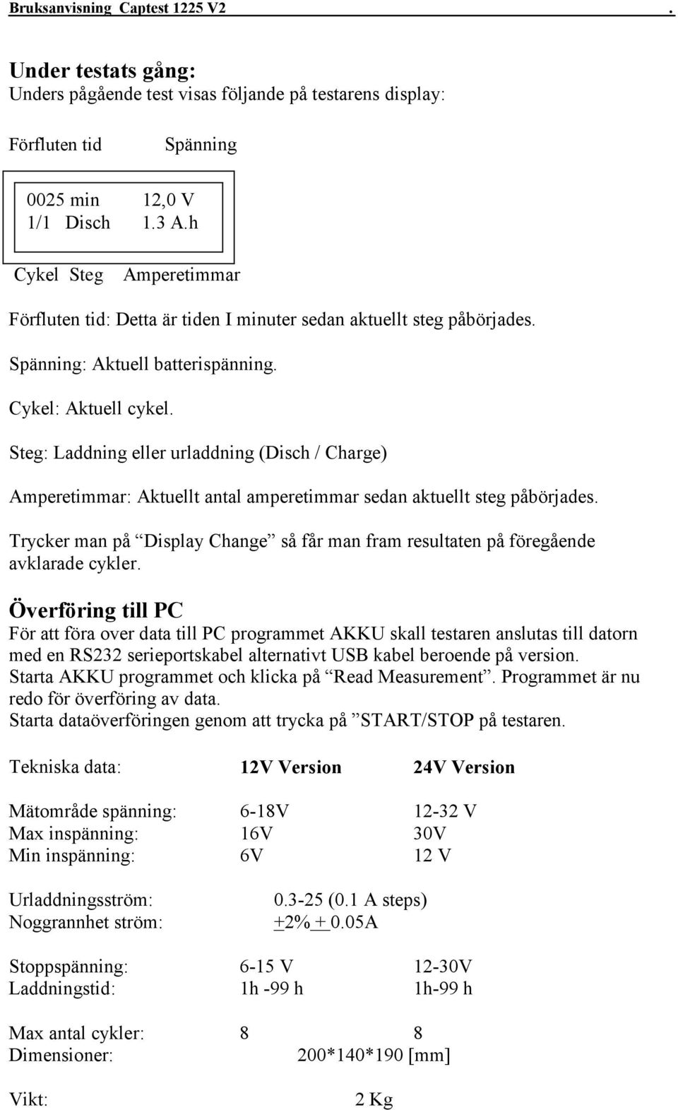 Steg: Laddning eller urladdning (Disch / Charge) Amperetimmar: Aktuellt antal amperetimmar sedan aktuellt steg påbörjades.