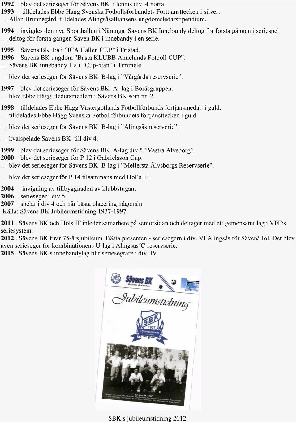 deltog för första gången Säven BK i innebandy i en serie. 1995 Sävens BK 1:a i ICA Hallen CUP i Fristad. 1996 Sävens BK ungdom Bästa KLUBB Annelunds Fotboll CUP.