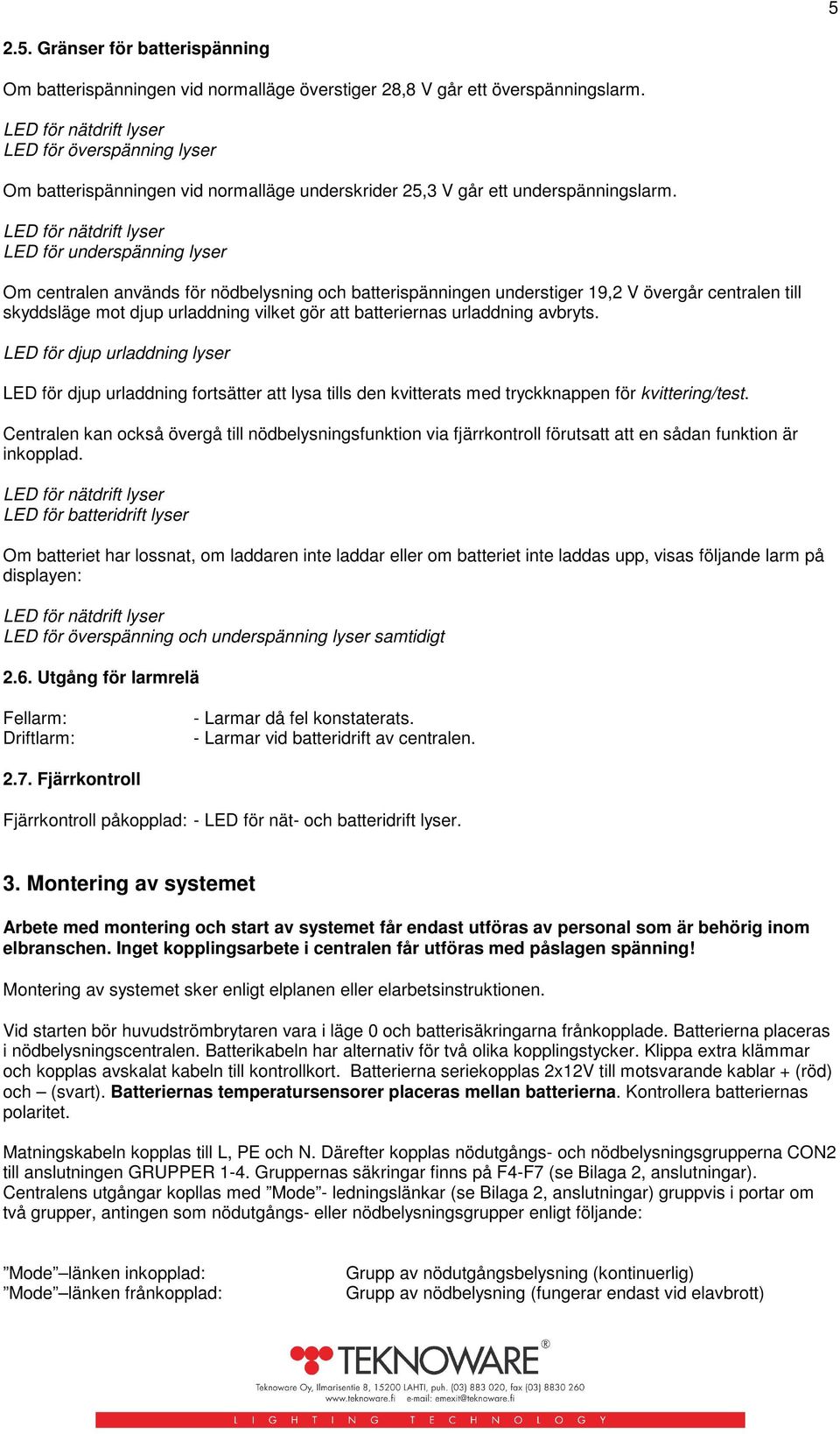 LED för nätdrift lyser LED för underspänning lyser Om centralen används för nödbelysning och batterispänningen understiger 19,2 V övergår centralen till skyddsläge mot djup urladdning vilket gör att