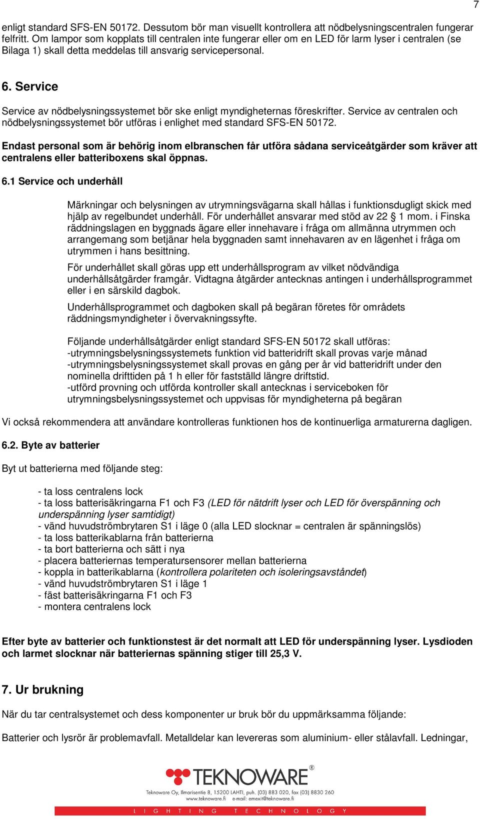 Service Service av nödbelysningssystemet bör ske enligt myndigheternas föreskrifter. Service av centralen och nödbelysningssystemet bör utföras i enlighet med standard SFS-EN 50172.