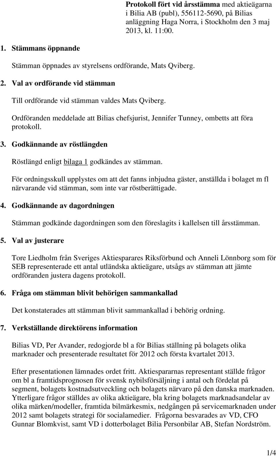 Ordföranden meddelade att Bilias chefsjurist, Jennifer Tunney, ombetts att föra protokoll. 3. Godkännande av röstlängden Röstlängd enligt bilaga 1 godkändes av stämman.