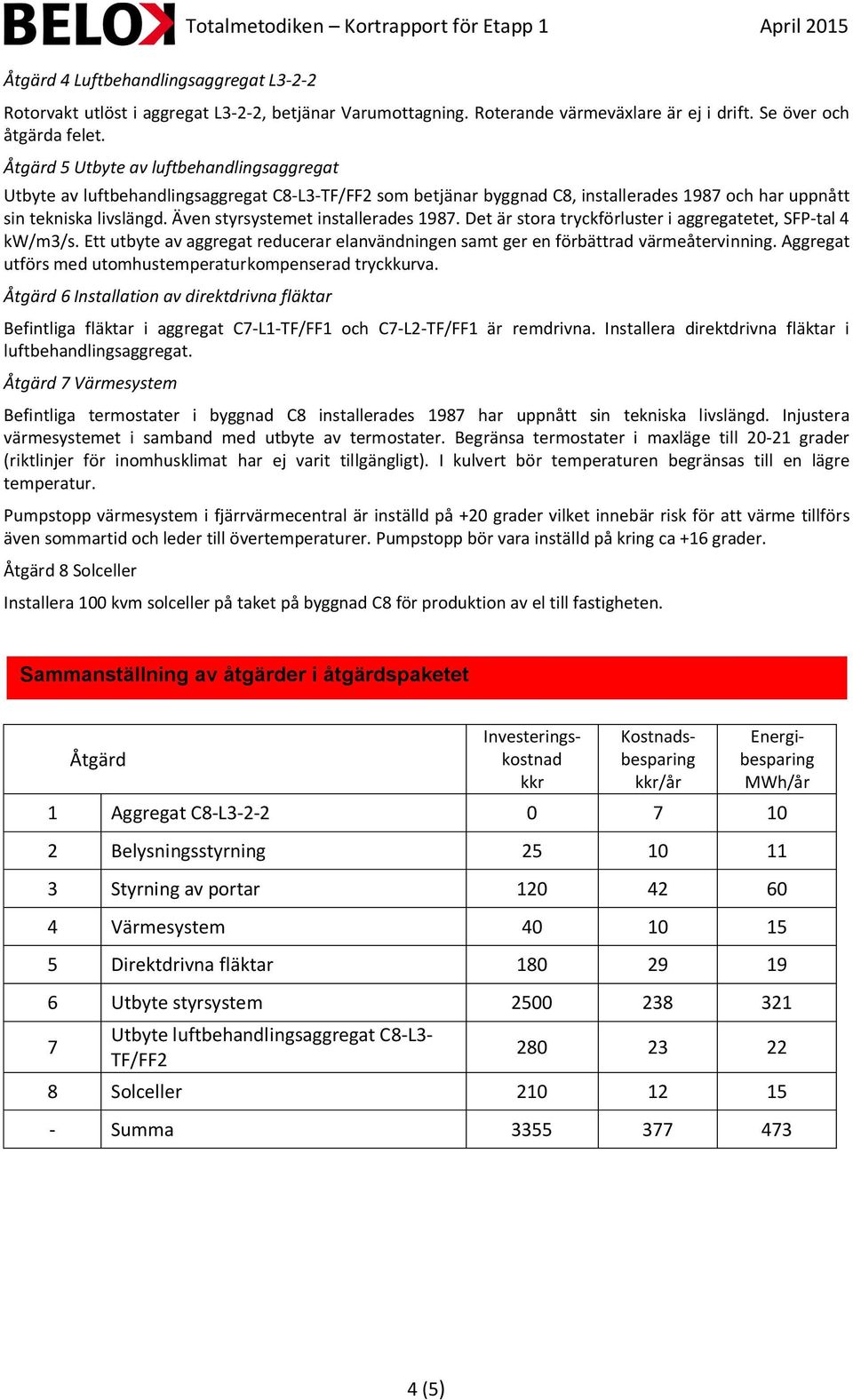 Även styrsystemet installerades 1987. Det är stora tryckförluster i aggregatetet, SFP-tal 4 kw/m3/s. Ett utbyte av aggregat reducerar elanvändningen samt ger en förbättrad värmeåtervinning.