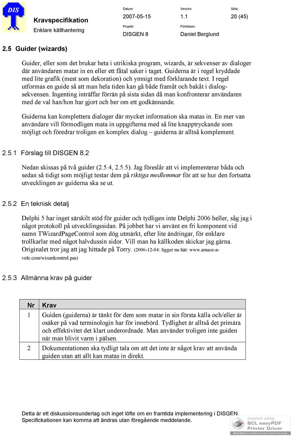 Ingenting inträffar förrän på sista sidan då man konfronterar användaren med de val han/hon har gjort och ber om ett godkännande. Guiderna kan komplettera dialoger där mycket information ska matas in.