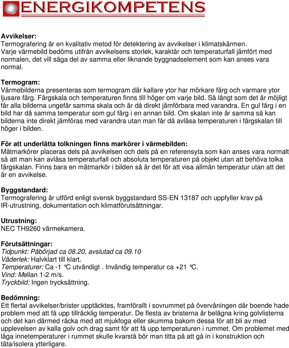 Termogram: Värmebilderna presenteras som termogram där kallare ytor har mörkare färg och varmare ytor ljusare färg. Färgskala och temperaturen finns till höger om varje bild.