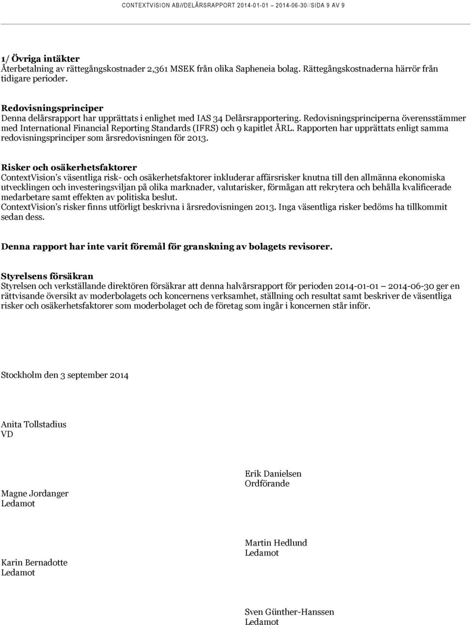 Redovisningsprinciperna överensstämmer med International Financial Reporting Standards (IFRS) och 9 kapitlet ÅRL.