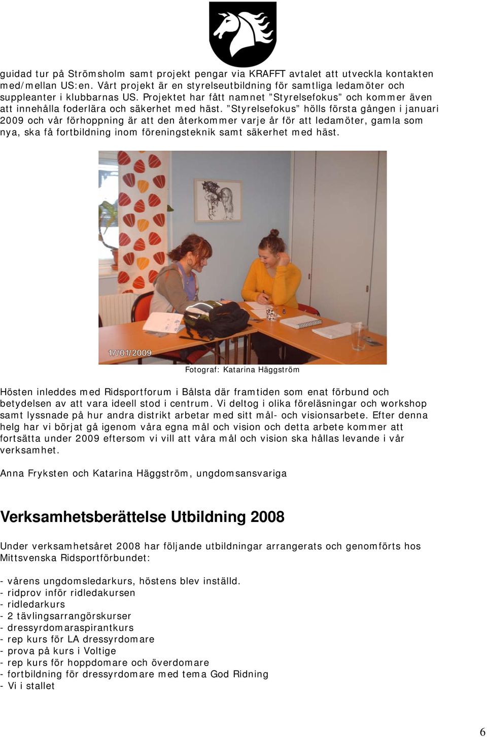 Styrelsefokus hölls första gången i januari 2009 och vår förhoppning är att den återkommer varje år för att ledamöter, gamla som nya, ska få fortbildning inom föreningsteknik samt säkerhet med häst.