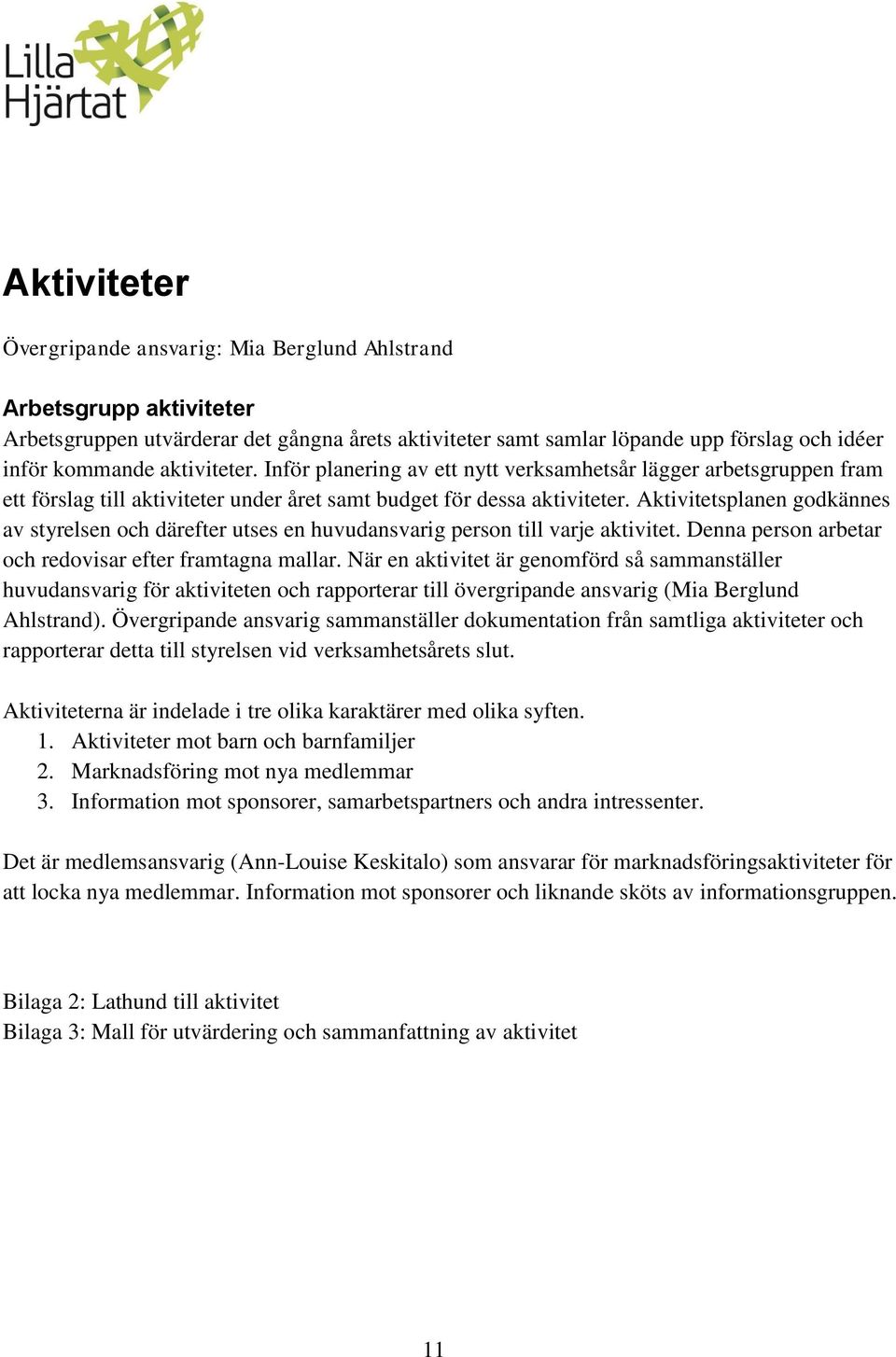 Aktivitetsplanen godkännes av styrelsen och därefter utses en huvudansvarig person till varje aktivitet. Denna person arbetar och redovisar efter framtagna mallar.